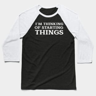 I'm Thinking of Starting Things Passion Hobby Ambition Self Improvement Baseball T-Shirt